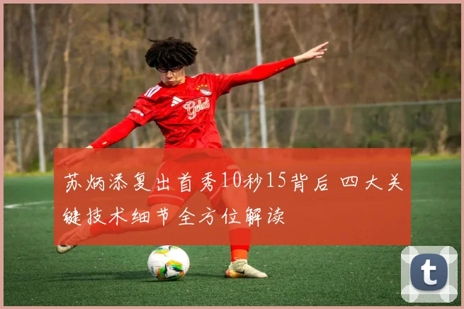 苏炳添复出首秀10秒15背后 四大关键技术细节全方位解读