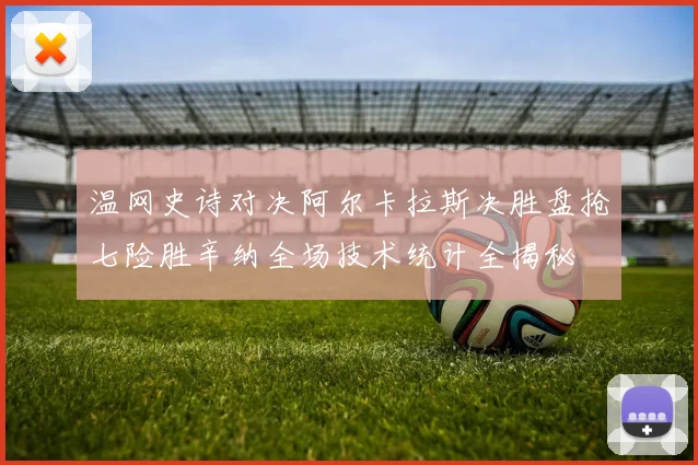 温网史诗对决阿尔卡拉斯决胜盘抢七险胜辛纳全场技术统计全揭秘
