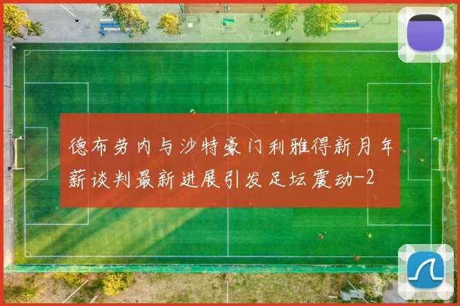 德布劳内与沙特豪门利雅得新月年薪谈判最新进展引发足坛震动