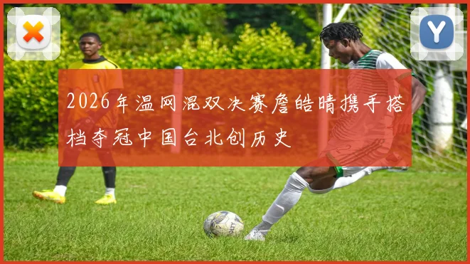 2026年温网混双决赛詹皓晴携手搭档夺冠中国台北创历史