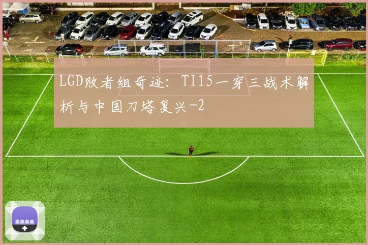 LGD败者组奇迹：TI15一穿三战术解析与中国刀塔复兴